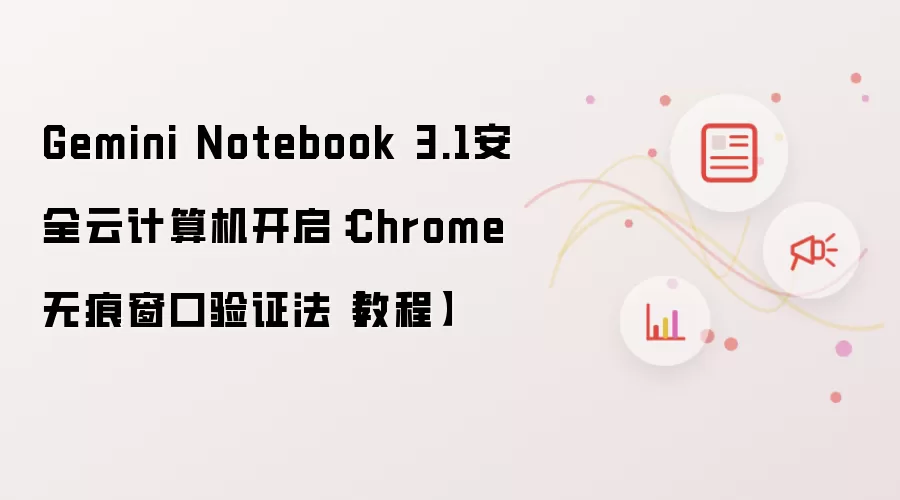 Gemini Notebook 3.1安全云计算机开启：Chrome无痕窗口验证法【教程】