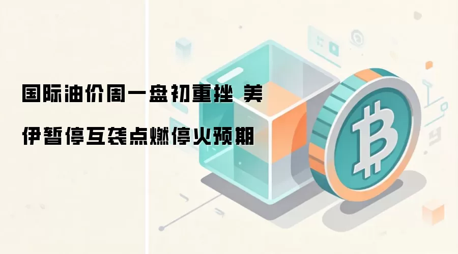 国际油价周一盘初重挫 美伊暂停互袭点燃停火预期