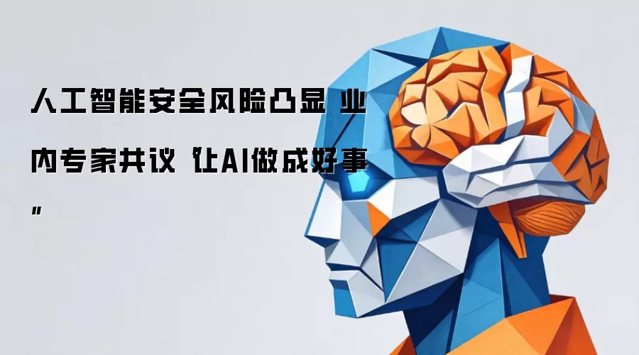 人工智能安全风险凸显 业内专家共议“让AI做成好事”