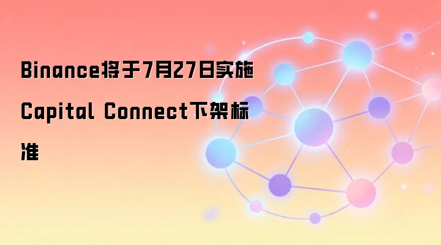 Binance将于7月27日实施Capital Connect下架标准