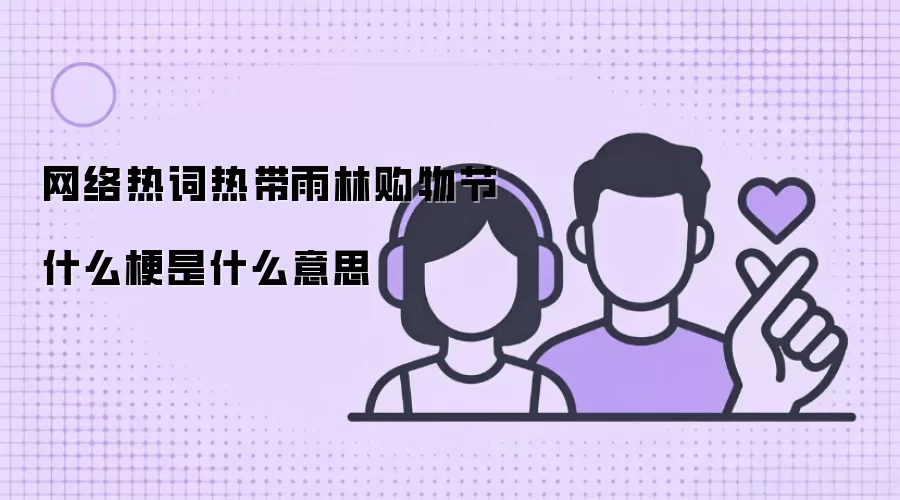 网络热词热带雨林购物节什么梗是什么意思