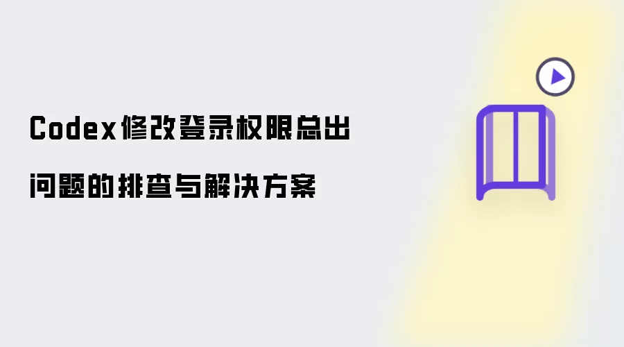 Codex修改登录权限总出问题的排查与解决方案