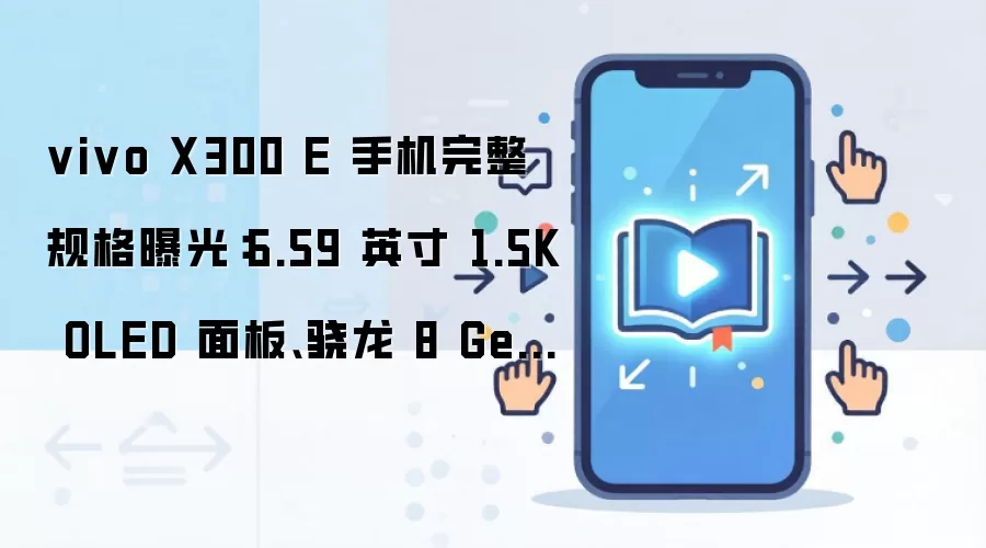 vivo X300 E 手机完整规格曝光:6.59 英寸 1.5K OLED 面板、骁龙 8 Gen 5 处理器