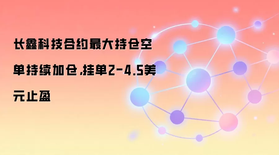 长鑫科技合约最大持仓空单持续加仓，挂单2-4.5美元止盈