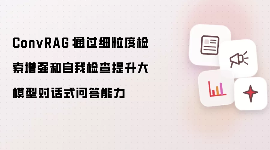 ConvRAG：通过细粒度检索增强和自我检查提升大模型对话式问答能力