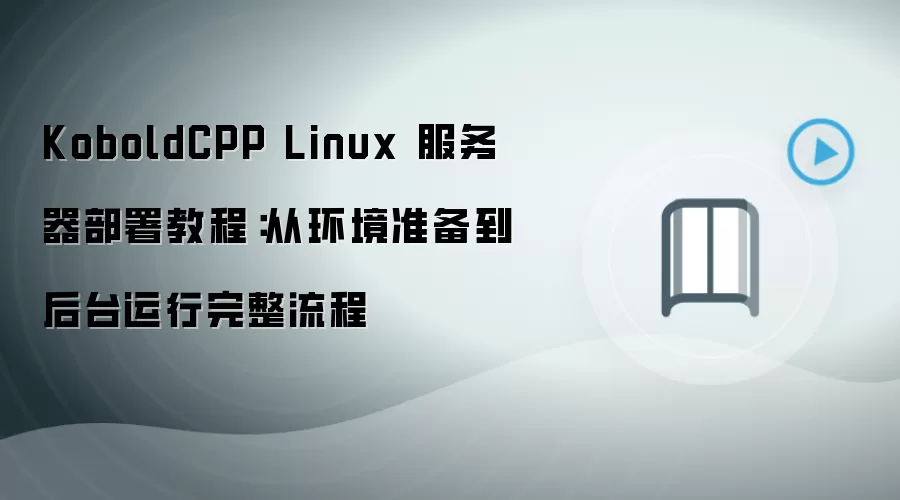 KoboldCPP Linux 服务器部署教程：从环境准备到后台运行完整流程
