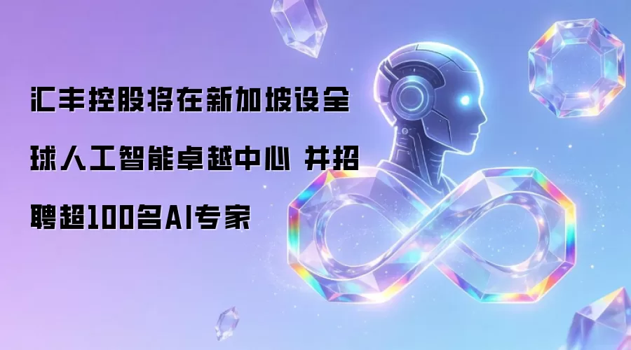 汇丰控股将在新加坡设全球人工智能卓越中心 并招聘超100名AI专家