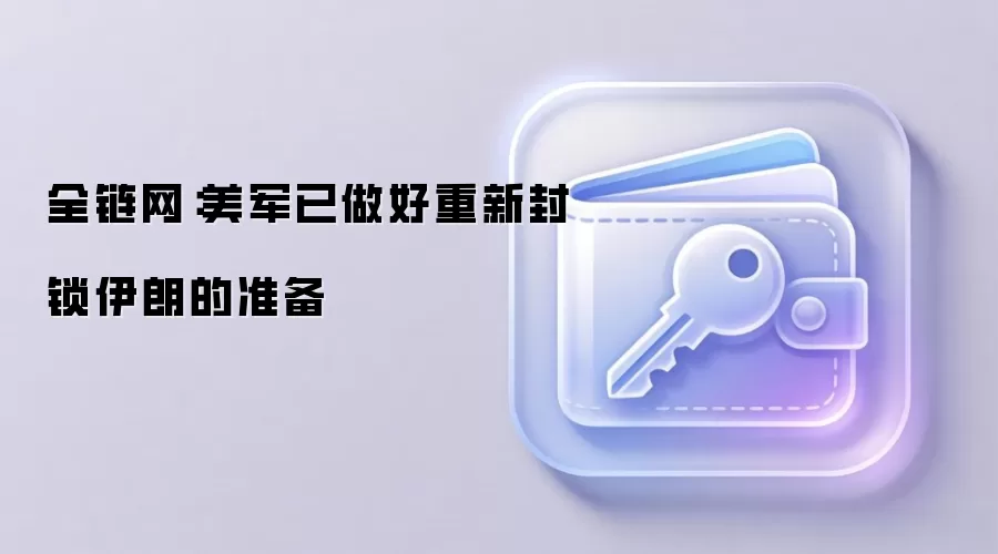 全链网：美军已做好重新封锁伊朗的准备