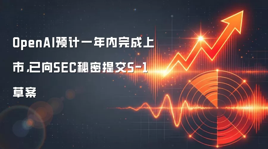 OpenAI预计一年内完成上市，已向SEC秘密提交S-1草案