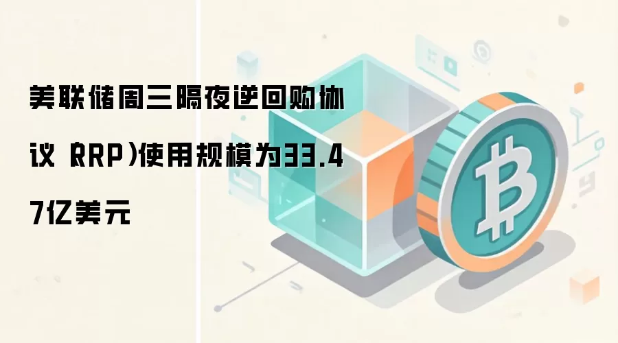 美联储周三隔夜逆回购协议（RRP）使用规模为33.47亿美元
