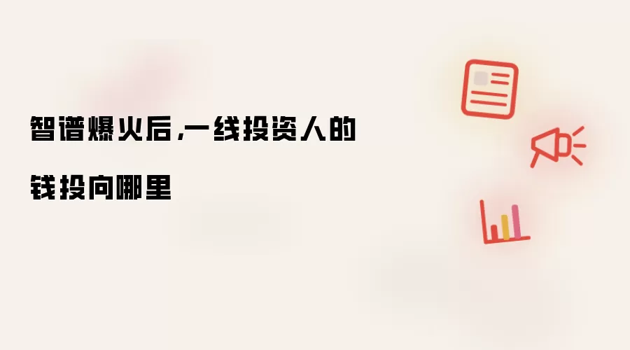 智谱爆火后，一线投资人的钱投向哪里