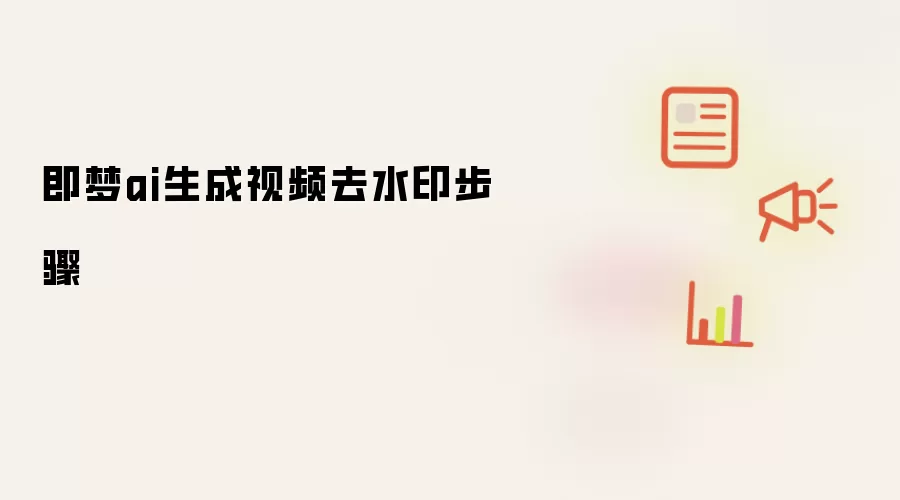 即梦ai生成视频去水印步骤