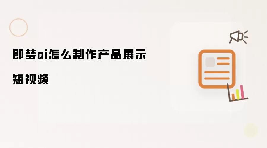 即梦ai怎么制作产品展示短视频