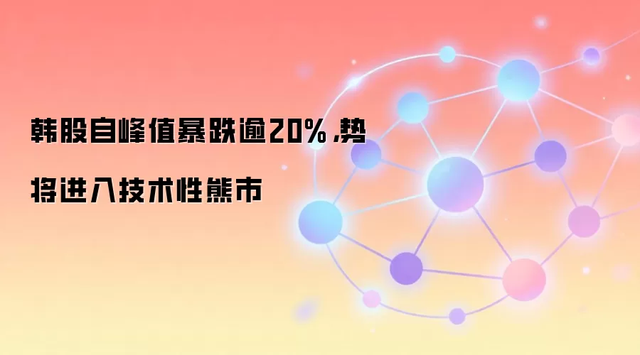 韩股自峰值暴跌逾20%，势将进入技术性熊市
