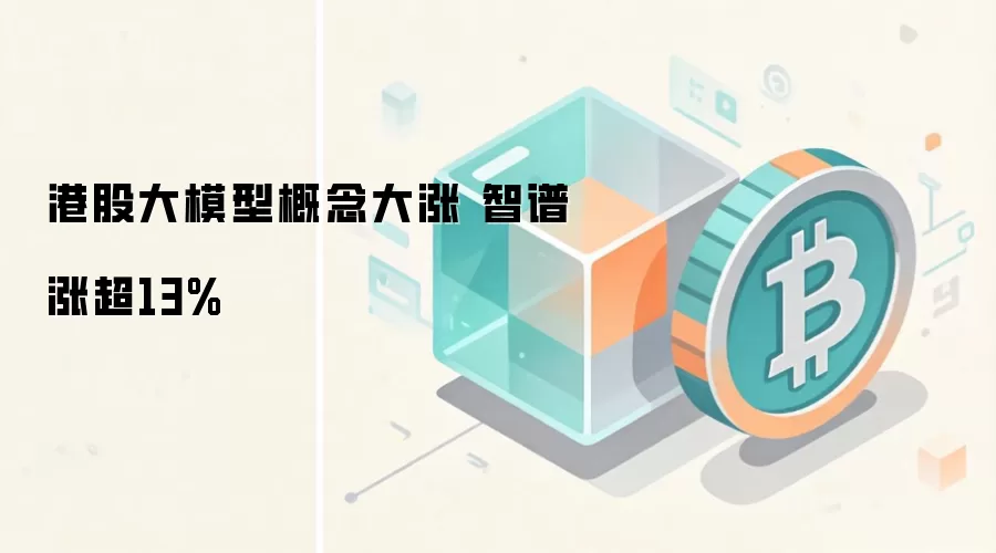 港股大模型概念大涨 智谱涨超13%