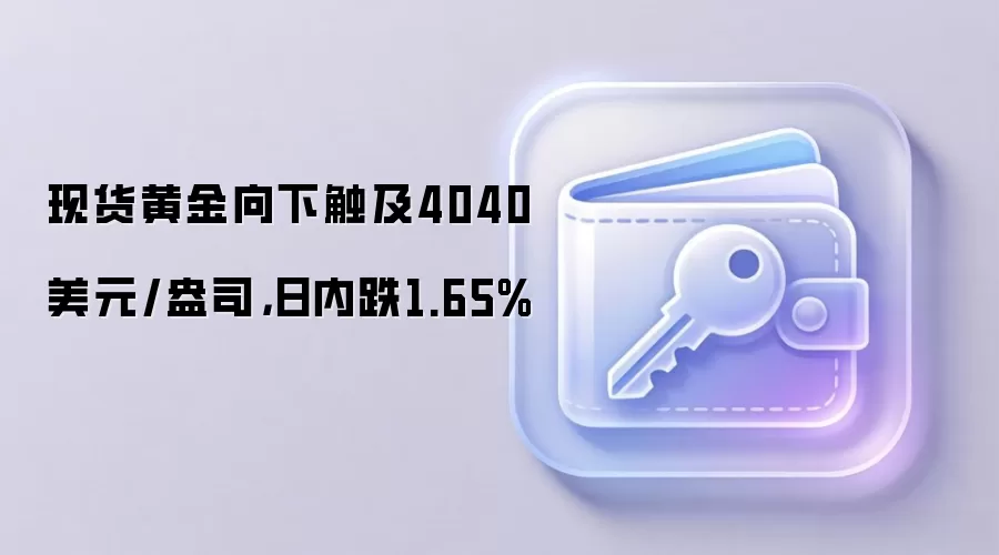 现货黄金向下触及4040美元/盎司，日内跌1.65%