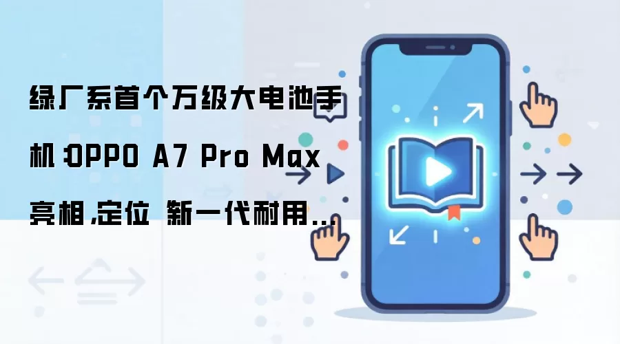绿厂系首个万级大电池手机:OPPO A7 Pro Max 亮相,定位“新一代耐用传奇”