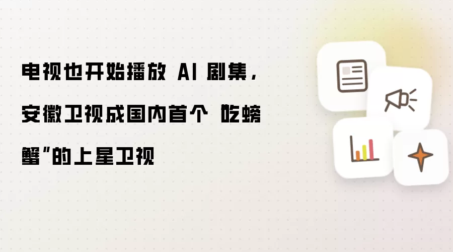 电视也开始播放 AI 剧集，安徽卫视成国内首个“吃螃蟹”的上星卫视