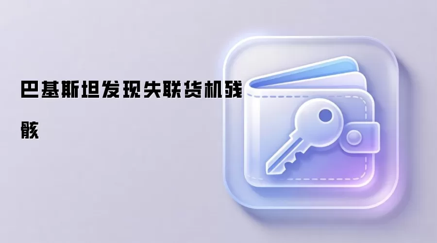 巴基斯坦发现失联货机残骸