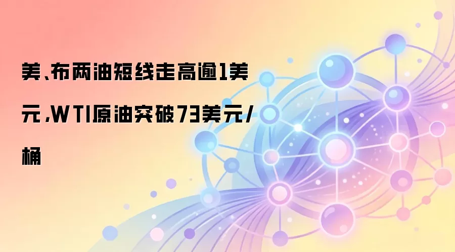 美、布两油短线走高逾1美元，WTI原油突破73美元/桶