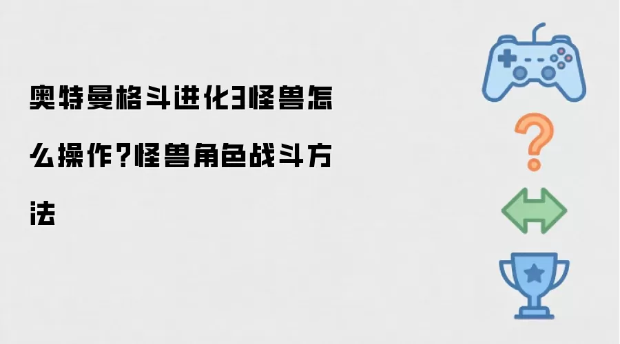 奥特曼格斗进化3怪兽怎么操作?怪兽角色战斗方法
