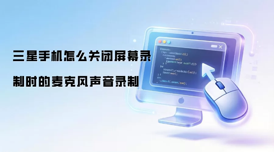 三星手机怎么关闭屏幕录制时的麦克风声音录制