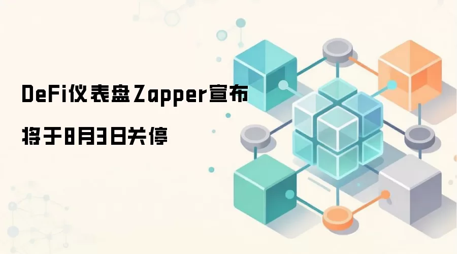 DeFi仪表盘Zapper宣布将于8月3日关停