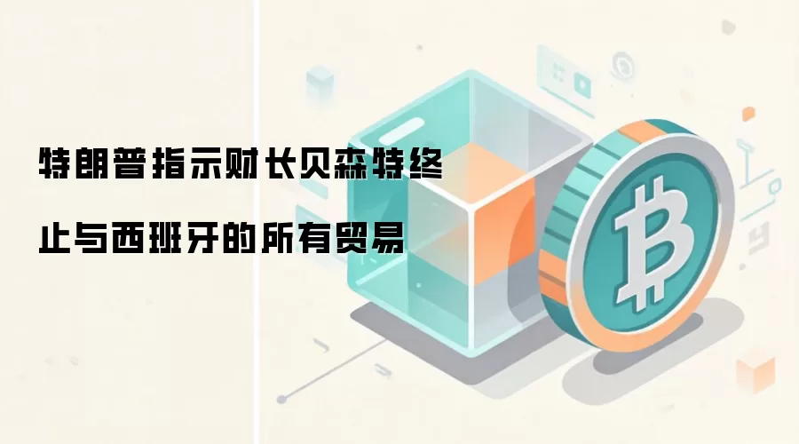 特朗普指示财长贝森特终止与西班牙的所有贸易