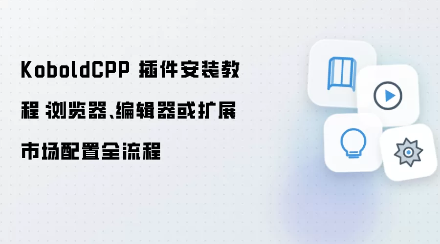 KoboldCPP 插件安装教程：浏览器、编辑器或扩展市场配置全流程