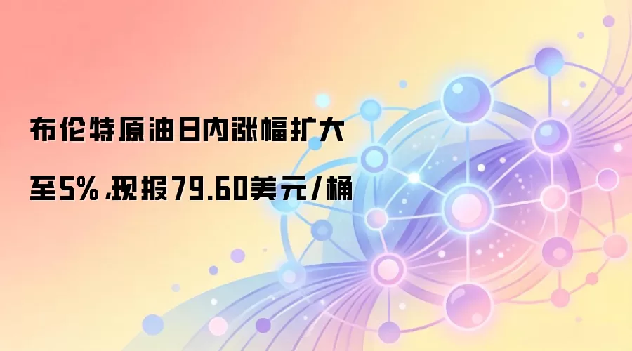 布伦特原油日内涨幅扩大至5%，现报79.60美元/桶
