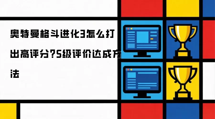 奥特曼格斗进化3怎么打出高评分？S级评价达成方法