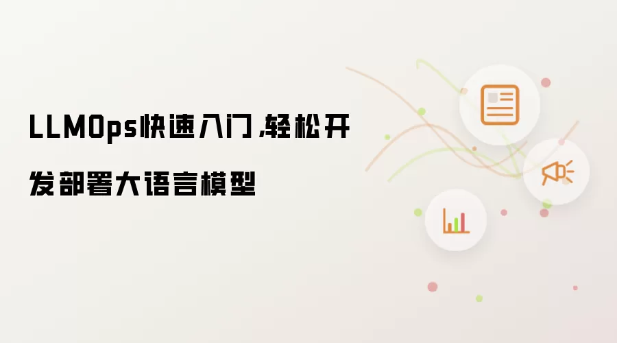 LLMOps快速入门，轻松开发部署大语言模型