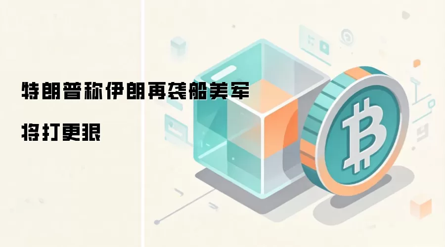 特朗普称伊朗再袭船美军将打更狠