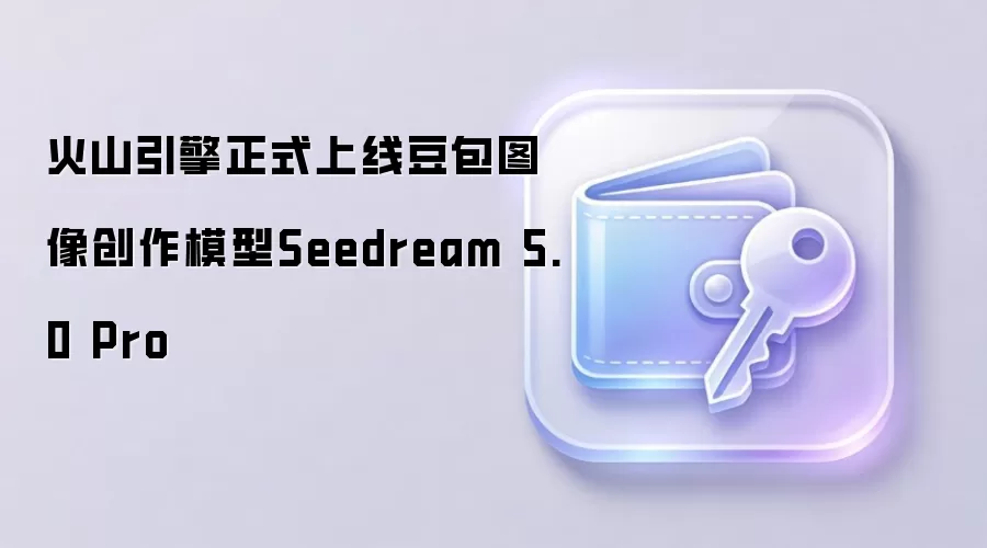 火山引擎正式上线豆包图像创作模型Seedream 5.0 Pro