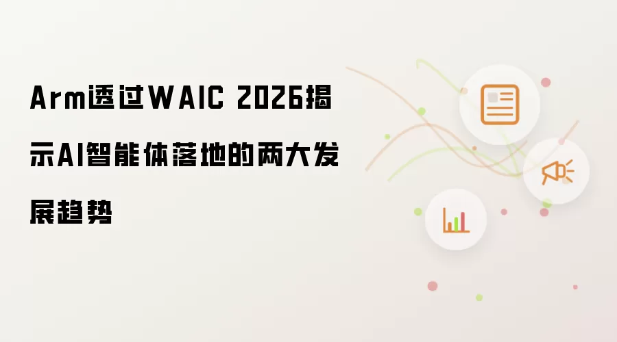 Arm透过WAIC 2026揭示AI智能体落地的两大发展趋势