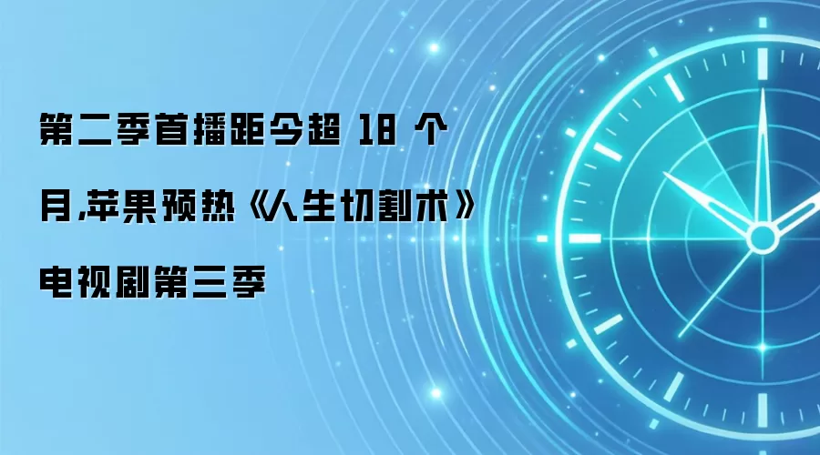 第二季首播距今超 18 个月，苹果预热《人生切割术》电视剧第三季