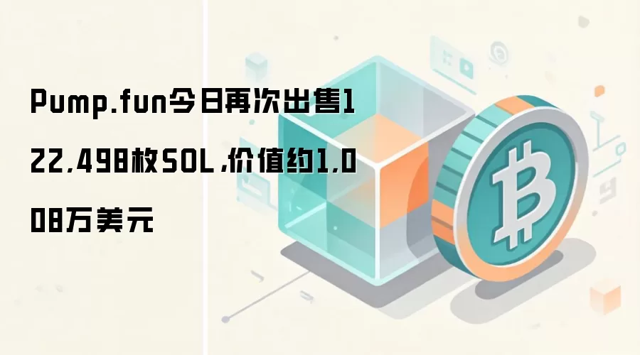 Pump.fun今日再次出售122,498枚SOL，价值约1,008万美元