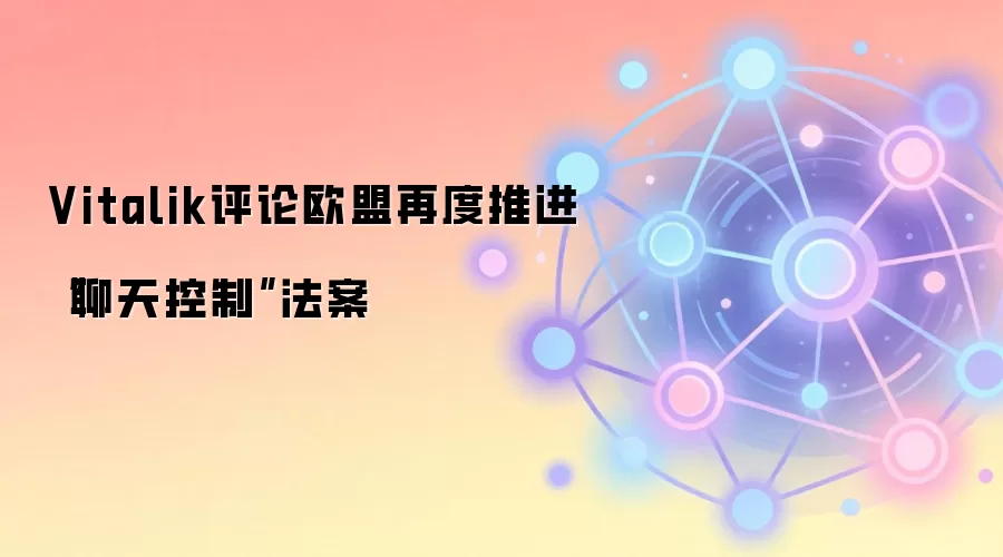Vitalik评论欧盟再度推进“聊天控制”法案