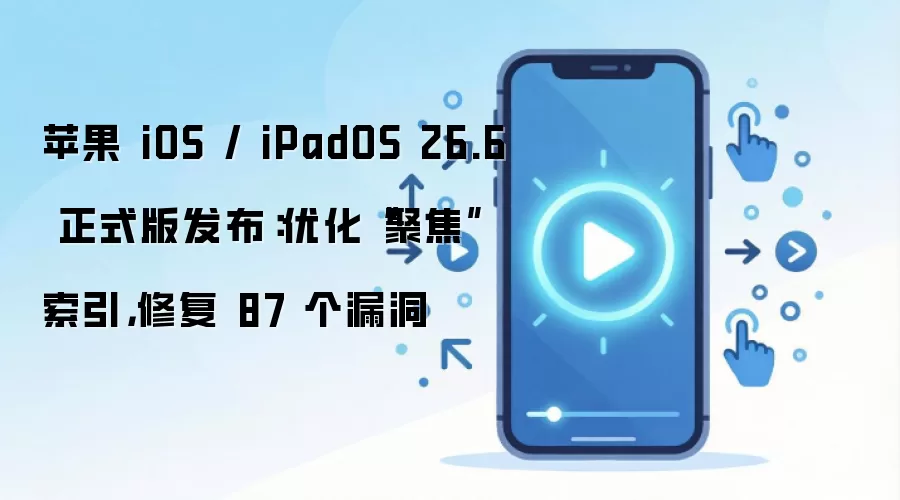 苹果 iOS / iPadOS 26.6 正式版发布：优化“聚焦”索引，修复 87 个漏洞