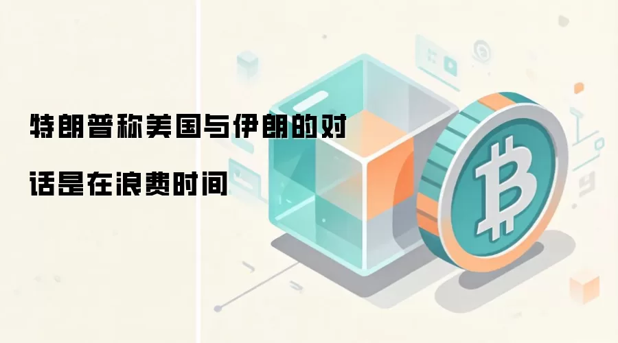 特朗普称美国与伊朗的对话是在浪费时间