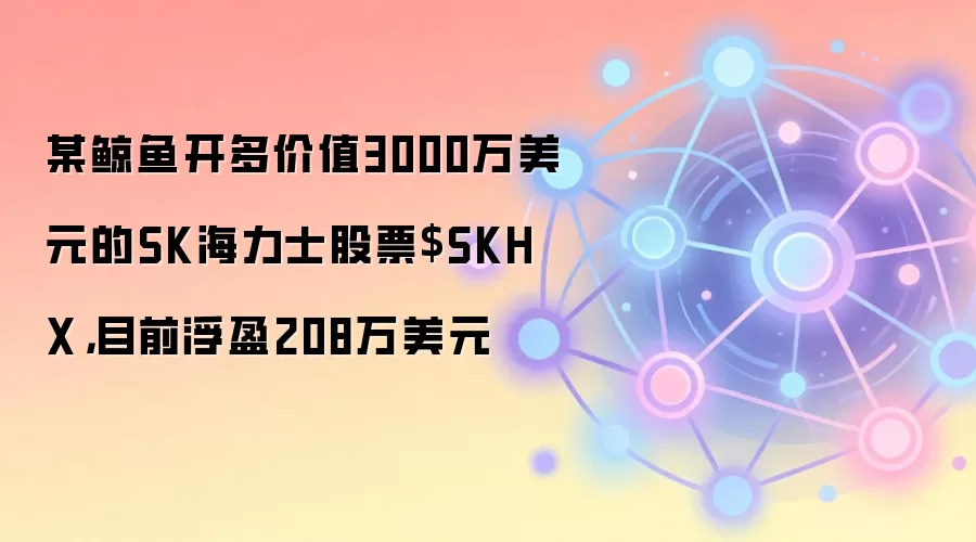 某鲸鱼开多价值3000万美元的SK海力士股票$SKHX，目前浮盈208万美元