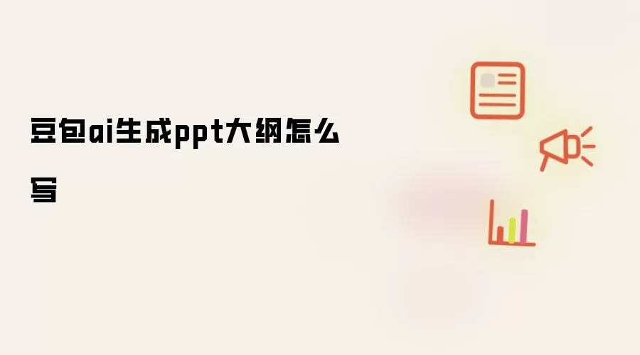 豆包ai生成ppt大纲怎么写