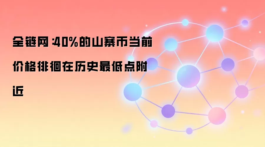 全链网：40%的山寨币当前价格徘徊在历史最低点附近