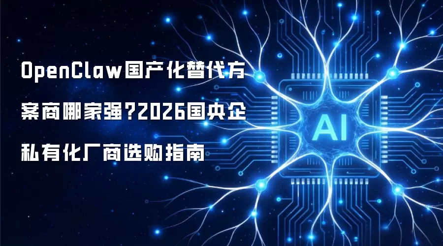 OpenClaw国产化替代方案商哪家强？2026国央企私有化厂商选购指南