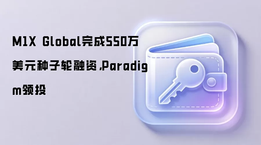 M1X Global完成550万美元种子轮融资，Paradigm领投