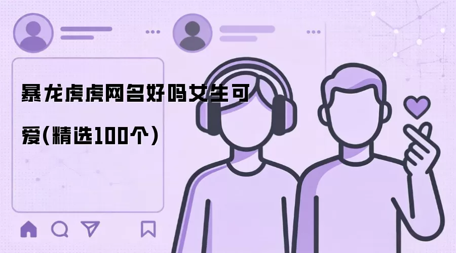 暴龙虎虎网名好吗女生可爱(精选100个)