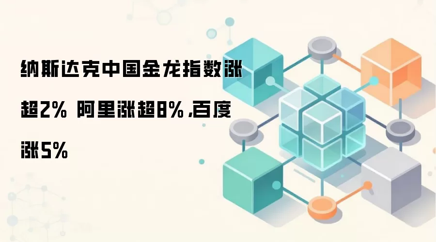 纳斯达克中国金龙指数涨超2% 阿里涨超8%，百度涨5%