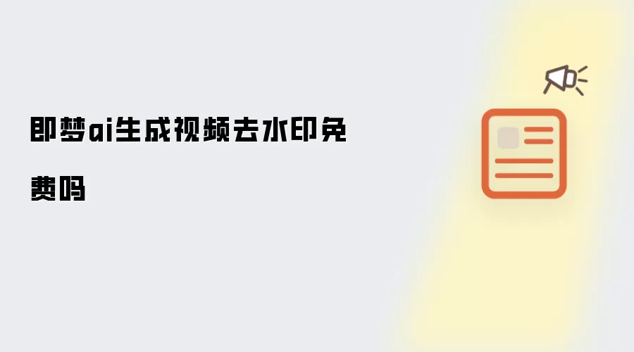 即梦ai生成视频去水印免费吗