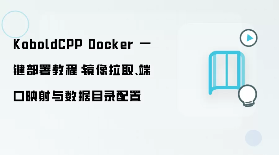 KoboldCPP Docker 一键部署教程：镜像拉取、端口映射与数据目录配置
