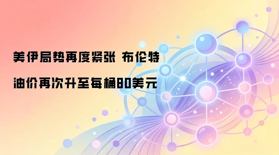 美伊局势再度紧张 布伦特油价再次升至每桶80美元